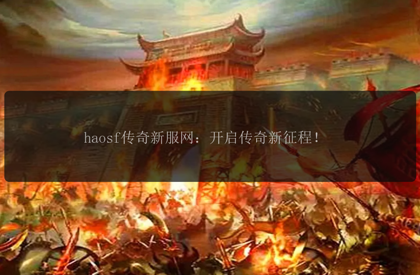 haosf传奇新服网：开启传奇新征程！