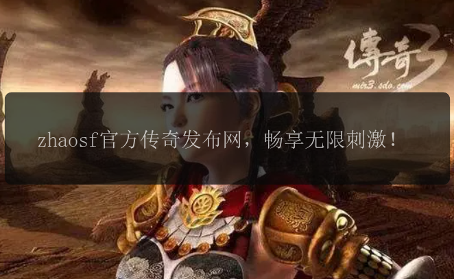 zhaosf官方传奇发布网，畅享无限刺激！